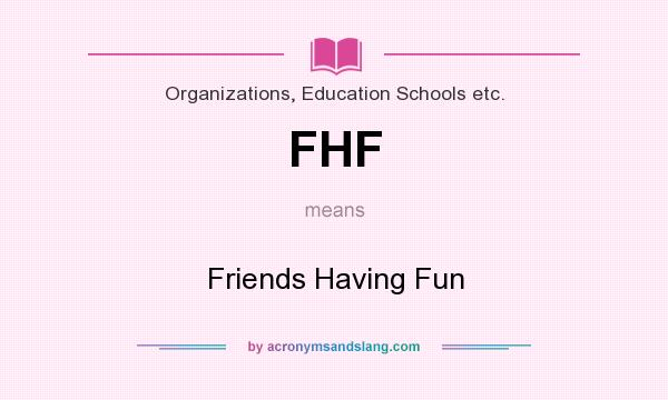 What does FHF mean? It stands for Friends Having Fun