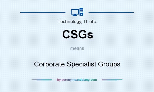 What does CSGs mean? It stands for Corporate Specialist Groups