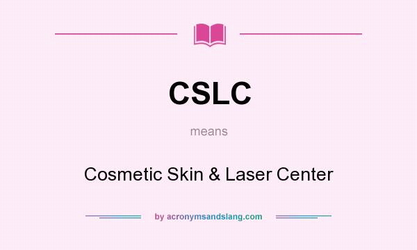 What does CSLC mean? It stands for Cosmetic Skin & Laser Center