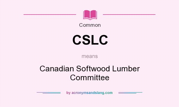 What does CSLC mean? It stands for Canadian Softwood Lumber Committee