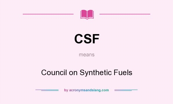 What does CSF mean? It stands for Council on Synthetic Fuels