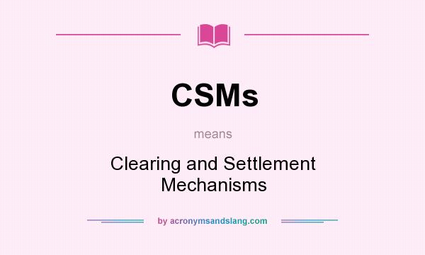 What does CSMs mean? It stands for Clearing and Settlement Mechanisms