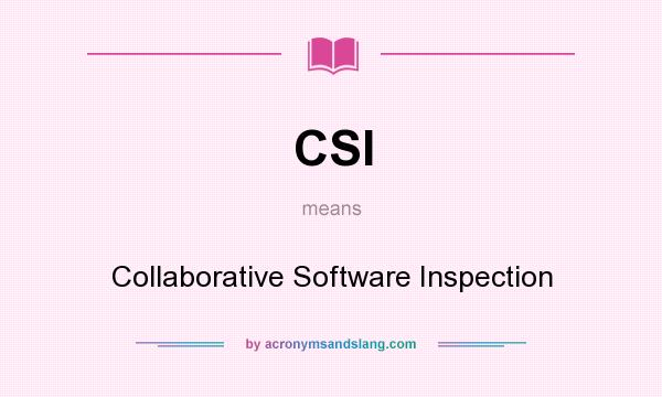 What does CSI mean? It stands for Collaborative Software Inspection