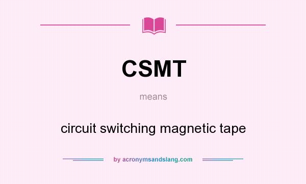 What does CSMT mean? It stands for circuit switching magnetic tape