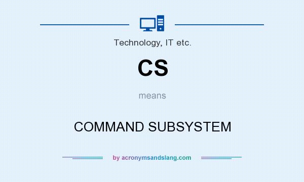What does CS mean? It stands for COMMAND SUBSYSTEM