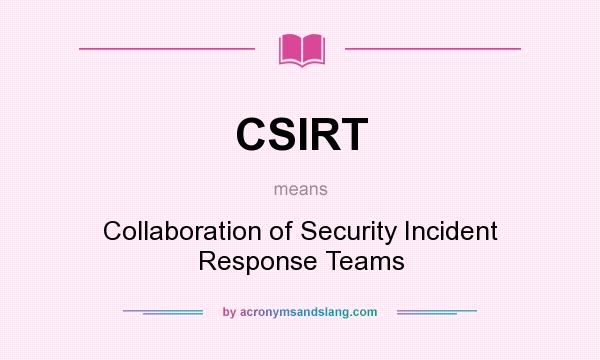What does CSIRT mean? It stands for Collaboration of Security Incident Response Teams