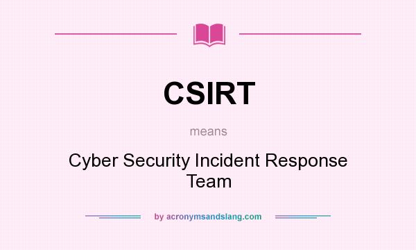 What does CSIRT mean? It stands for Cyber Security Incident Response Team