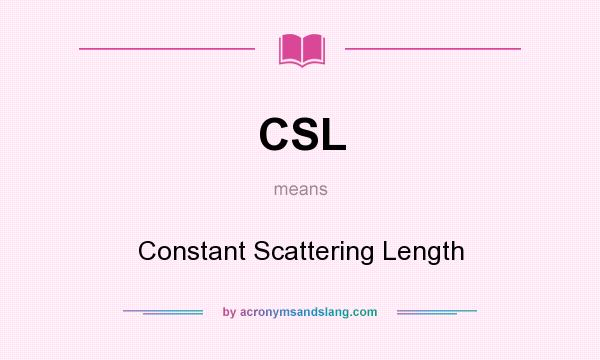 What does CSL mean? It stands for Constant Scattering Length