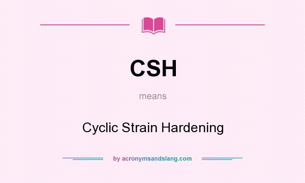 What does CSH mean? It stands for Cyclic Strain Hardening