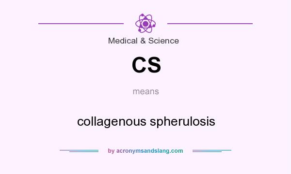 What does CS mean? It stands for collagenous spherulosis