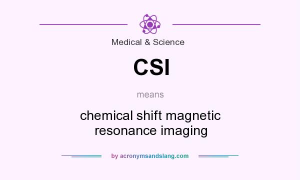 What does CSI mean? It stands for chemical shift magnetic resonance imaging