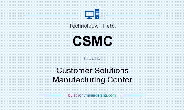What does CSMC mean? It stands for Customer Solutions Manufacturing Center