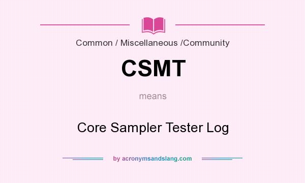 What does CSMT mean? It stands for Core Sampler Tester Log