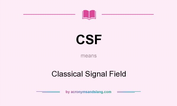 What does CSF mean? It stands for Classical Signal Field