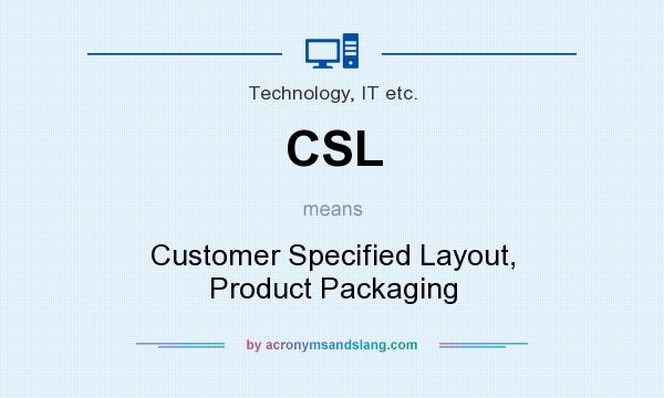 What does CSL mean? It stands for Customer Specified Layout, Product Packaging