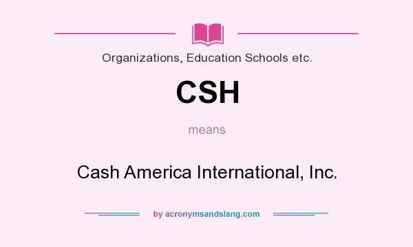 What does CSH mean? It stands for Cash America International, Inc.