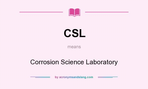 What does CSL mean? It stands for Corrosion Science Laboratory