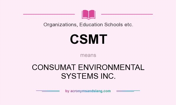 What does CSMT mean? It stands for CONSUMAT ENVIRONMENTAL SYSTEMS INC.