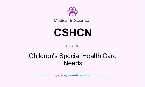 What does CSHCN mean? It stands for Children`s Special Health Care Needs