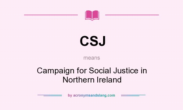 What does CSJ mean? It stands for Campaign for Social Justice in Northern Ireland