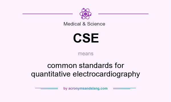 What does CSE mean? It stands for common standards for quantitative electrocardiography