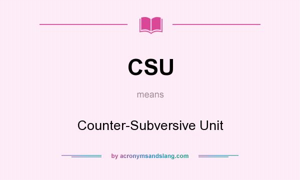 What does CSU mean? It stands for Counter-Subversive Unit