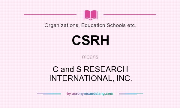 What does CSRH mean? It stands for C and S RESEARCH INTERNATIONAL, INC.