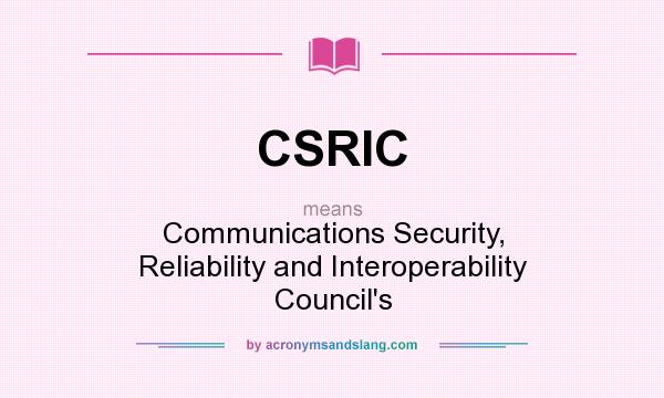 What does CSRIC mean? It stands for Communications Security, Reliability and Interoperability Council`s