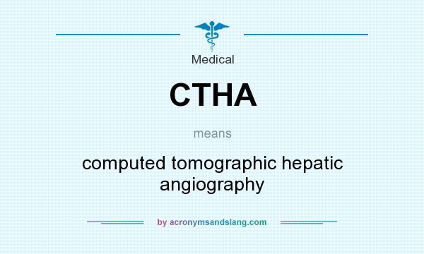 What does CTHA mean? It stands for computed tomographic hepatic angiography