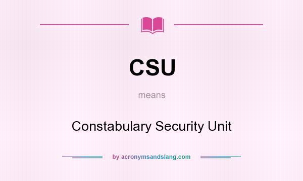 What does CSU mean? It stands for Constabulary Security Unit
