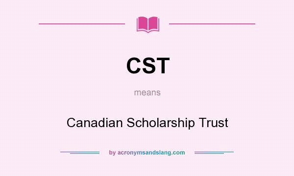 What does CST mean? It stands for Canadian Scholarship Trust