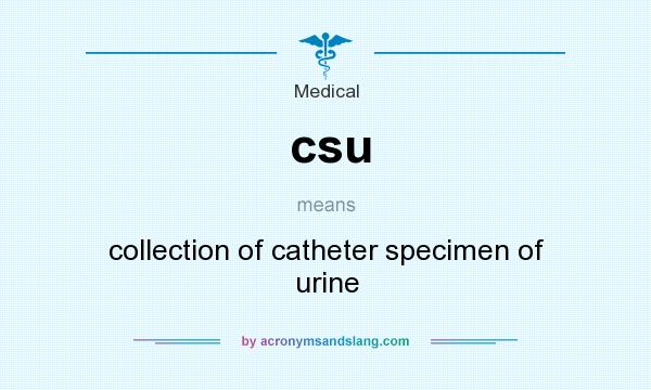 What does csu mean? It stands for collection of catheter specimen of urine
