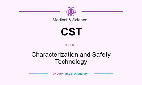 What does CST mean? It stands for Characterization and Safety Technology
