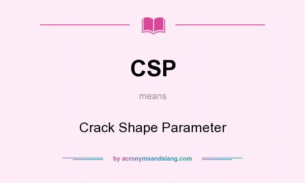 What does CSP mean? It stands for Crack Shape Parameter