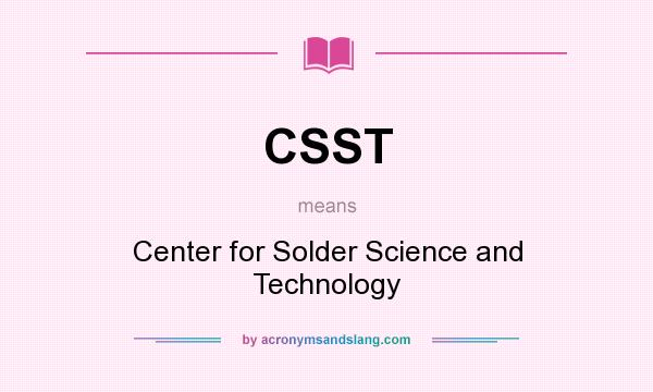 What does CSST mean? It stands for Center for Solder Science and Technology