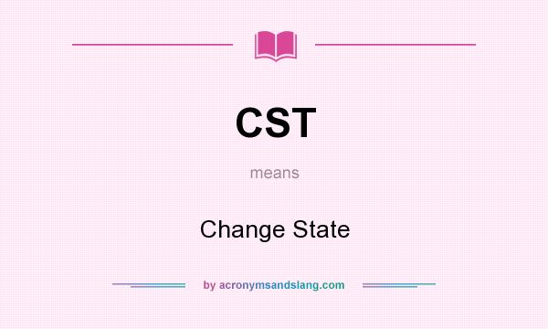 What does CST mean? It stands for Change State