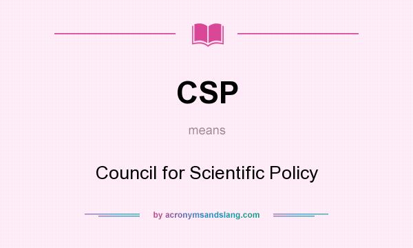 What does CSP mean? It stands for Council for Scientific Policy