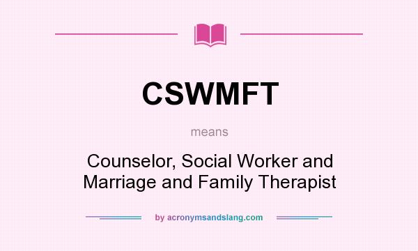What does CSWMFT mean? It stands for Counselor, Social Worker and Marriage and Family Therapist