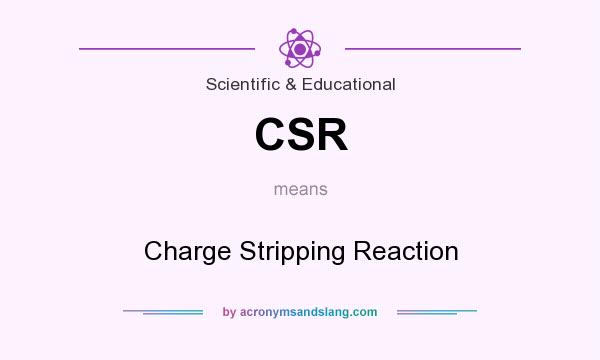 What does CSR mean? It stands for Charge Stripping Reaction