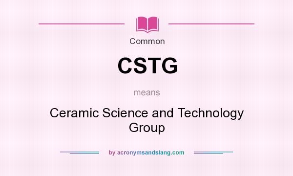 What does CSTG mean? It stands for Ceramic Science and Technology Group