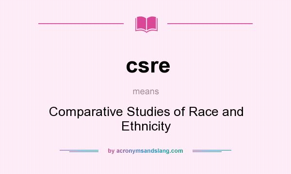 What does csre mean? It stands for Comparative Studies of Race and Ethnicity