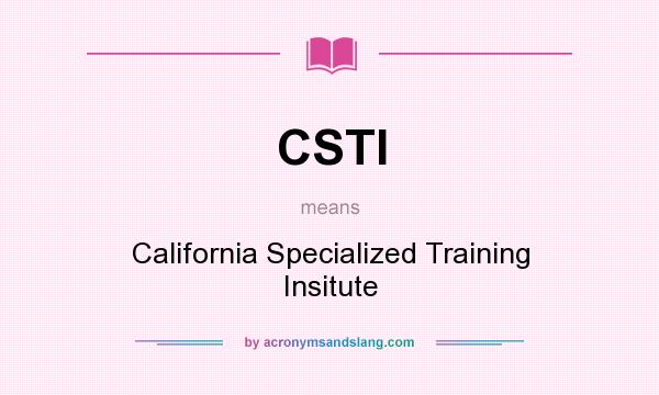 What does CSTI mean? It stands for California Specialized Training Insitute