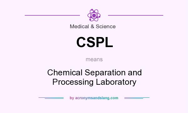 What does CSPL mean? It stands for Chemical Separation and Processing Laboratory