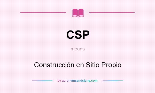 What does CSP mean? It stands for Construcción en Sitio Propio