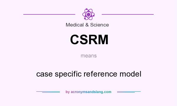 What does CSRM mean? It stands for case specific reference model
