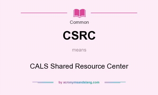 What does CSRC mean? It stands for CALS Shared Resource Center