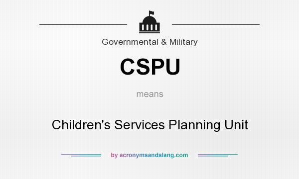 What does CSPU mean? It stands for Children`s Services Planning Unit