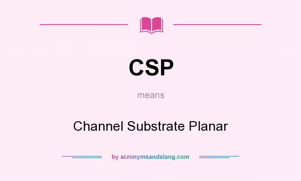 What does CSP mean? It stands for Channel Substrate Planar