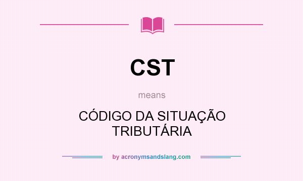 What does CST mean? It stands for CÓDIGO DA SITUAÇÃO TRIBUTÁRIA