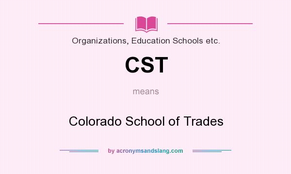 What does CST mean? It stands for Colorado School of Trades